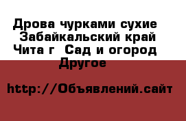 Дрова чурками сухие - Забайкальский край, Чита г. Сад и огород » Другое   